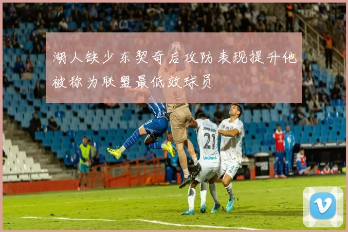 湖人缺少东契奇后攻防表现提升他被称为联盟最低效球员