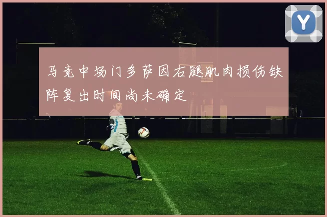 马竞中场门多萨因右腿肌肉损伤缺阵复出时间尚未确定